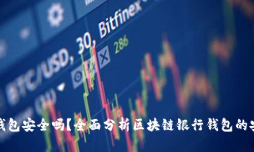 区块链银行钱包安全吗？全面分析区块链银行钱包的安全性与风险
