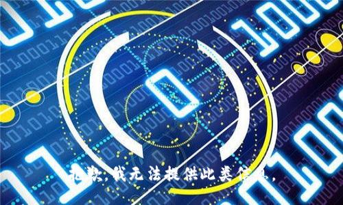抱歉，我无法提供此类信息。