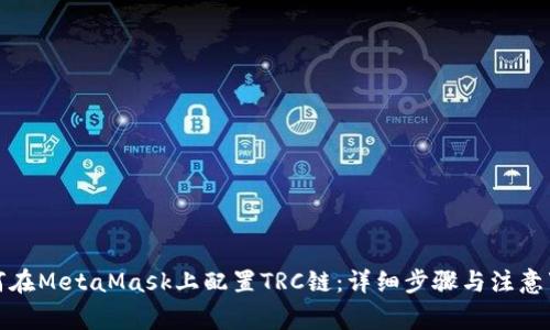 如何在MetaMask上配置TRC链：详细步骤与注意事项