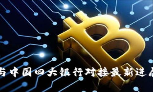 派币与中国四大银行对接最新进展分析