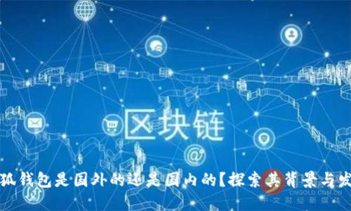 小狐钱包是国外的还是国内的？探索其背景与发展