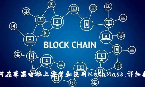 如何在苹果电脑上安装和使用MetaMask：详细指南