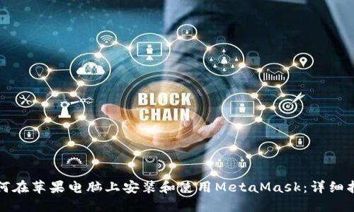如何在苹果电脑上安装和使用MetaMask：详细指南