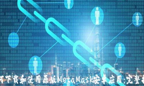 
如何下载和使用原版MetaMask安卓应用：完整指南