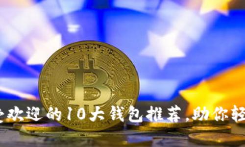 2023年最受欢迎的10大钱包推荐，助你轻松管理财务