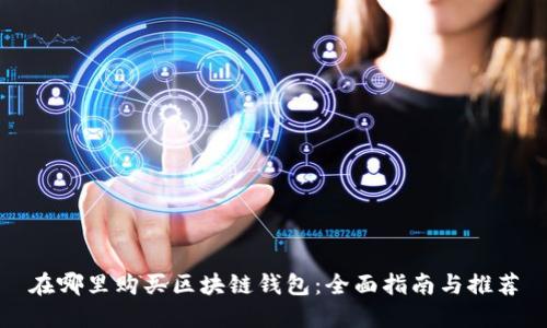 在哪里购买区块链钱包：全面指南与推荐