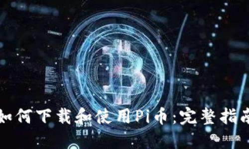 如何下载和使用Pi币：完整指南