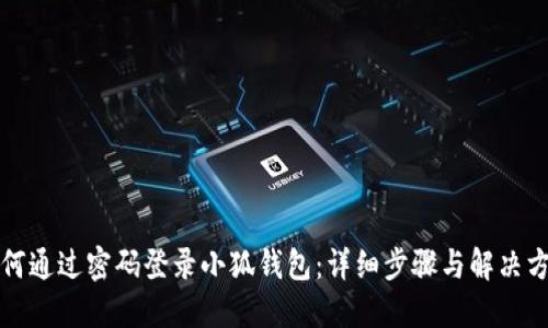 如何通过密码登录小狐钱包：详细步骤与解决方案