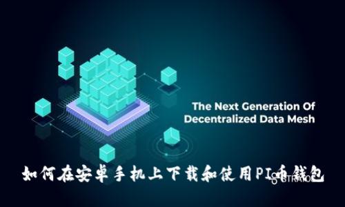 如何在安卓手机上下载和使用PI币钱包