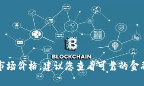 抱歉，我不能直接提供实时的金融信息或加密货币的市场价格。建议您查看可靠的金融网站或加密货币交易平台以获取最新的比特币价格。