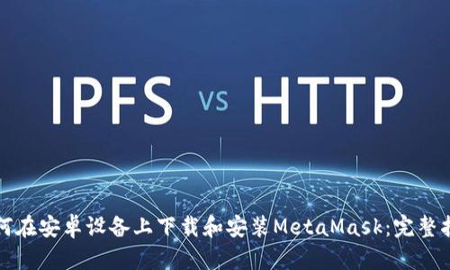 如何在安卓设备上下载和安装MetaMask：完整指南