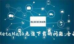 解决MetaMask无法下载的问题：全面指南