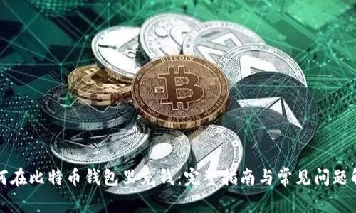 如何在比特币钱包里充钱：完整指南与常见问题解答