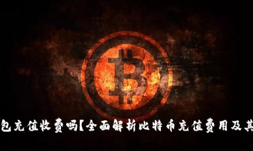 比特币钱包充值收费吗？全面解析比特币充值费用及其影响因素