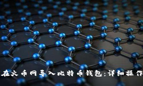 如何在火币网导入比特币钱包：详细操作指南