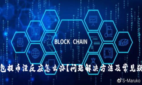 小狐钱包提币没反应怎么办？问题解决方法及常见疑问解答
