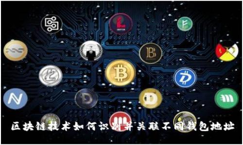 区块链技术如何识别并关联不同钱包地址