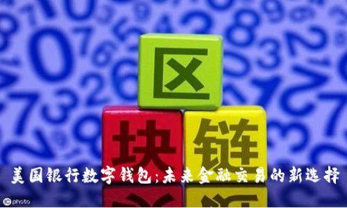 美国银行数字钱包：未来金融交易的新选择