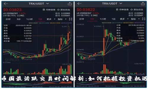 币圈最活跃交易时间解析：如何把握投资机遇