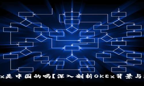 OKEx是中国的吗？深入剖析OKEx背景与现状