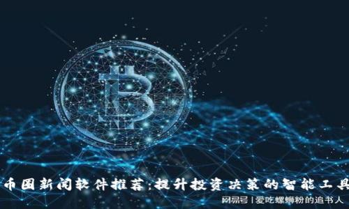 币圈新闻软件推荐：提升投资决策的智能工具