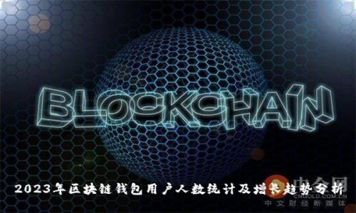 2023年区块链钱包用户人数统计及增长趋势分析