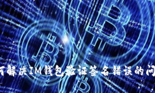 如何解决IM钱包验证签名错误的问题？