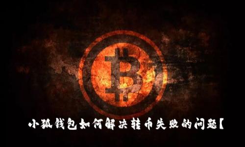  小狐钱包如何解决转币失败的问题？