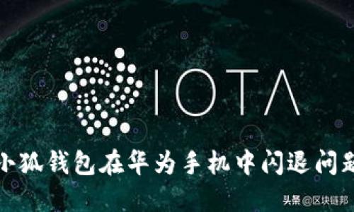 : 解决小狐钱包在华为手机中闪退问题的方法