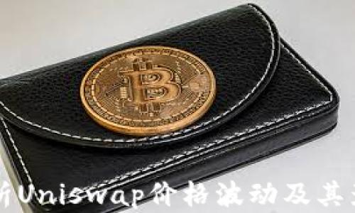 
深入分析Uniswap价格波动及其影响因素
