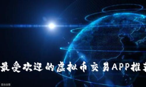 2023年最受欢迎的虚拟币交易APP推荐与评测