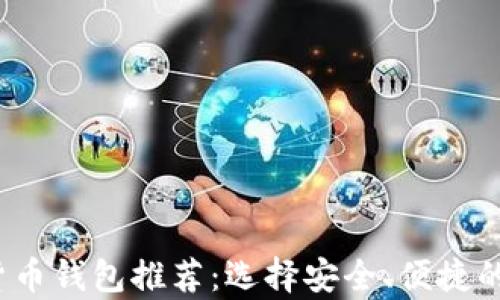 
2023年最佳加密货币钱包推荐：选择安全、便捷的数字资产存储方案