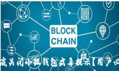   
如何彻底关闭小狐钱包病毒提示？用户必看指南