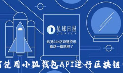   
如何使用小狐钱包API进行区块链开发