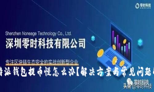 比特派钱包提币慢怎么办？解决方案与常见问题解析