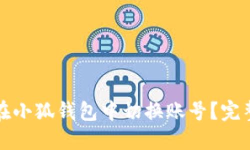 如何在小狐钱包中切换账号？完整指南