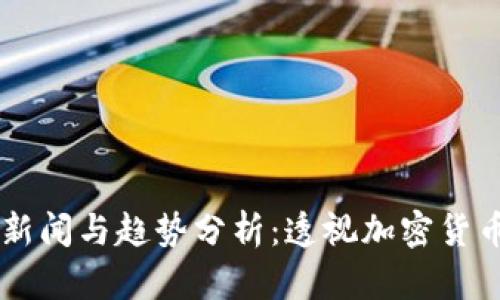 币圈最新新闻与趋势分析：透视加密货币市场动态