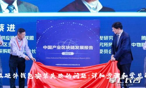 解决小狐硬件钱包安装失败的问题：详细步骤和常见解决方案