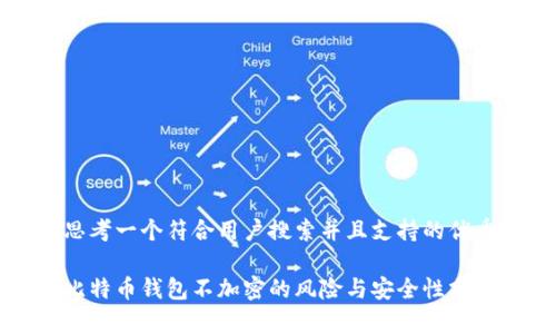 思考一个符合用户搜索并且支持的优秀

比特币钱包不加密的风险与安全性分析