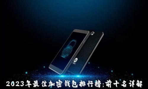 
2023年最佳加密钱包排行榜：前十名详解