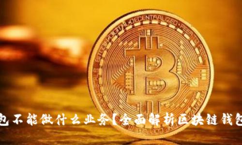 区块链钱包不能做什么业务？全面解析区块链钱包的局限性