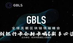 虚拟币提款到银行卡会封