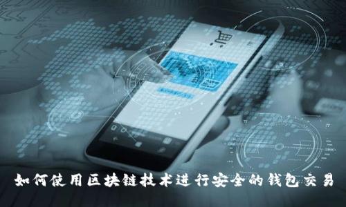 如何使用区块链技术进行安全的钱包交易