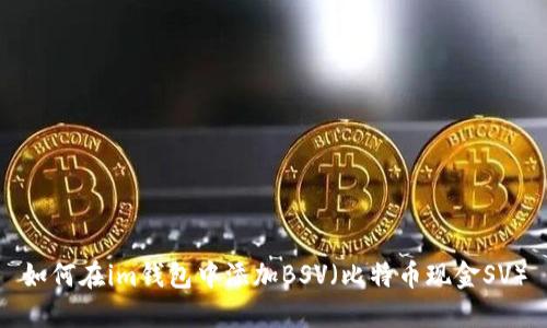 如何在im钱包中添加BSV（比特币现金SV）