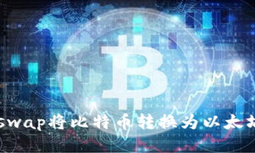 如何通过Uniswap将比特币转换为以太坊：全方位指南