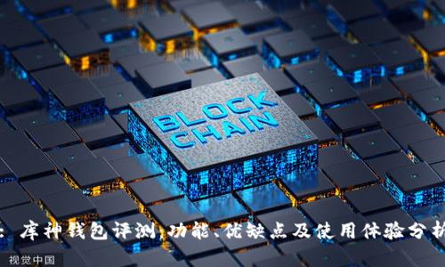: 库神钱包评测：功能、优缺点及使用体验分析