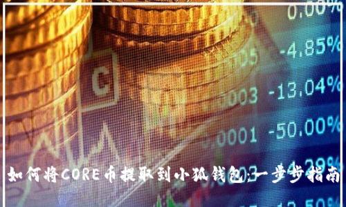 如何将CORE币提取到小狐钱包：一步步指南