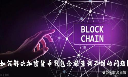 如何解决加密货币钱包余额查询不到的问题？