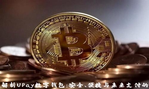 
全面解析UPay数字钱包：安全、便捷与未来支付的选择
