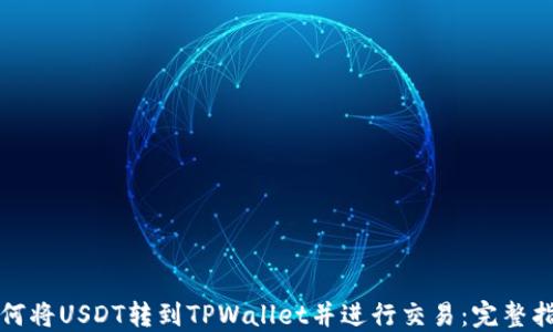 
如何将USDT转到TPWallet并进行交易：完整指南
